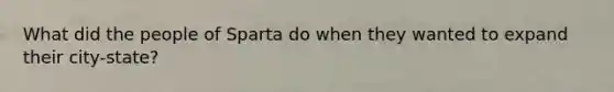 What did the people of Sparta do when they wanted to expand their city-state?