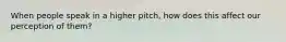 When people speak in a higher pitch, how does this affect our perception of them?