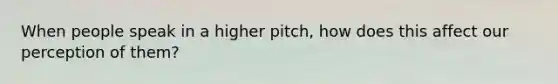 When people speak in a higher pitch, how does this affect our perception of them?