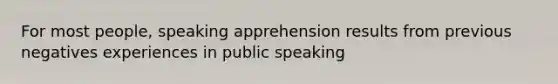 For most people, speaking apprehension results from previous negatives experiences in public speaking