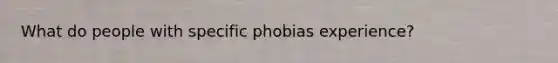 What do people with specific phobias experience?