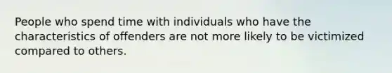 People who spend time with individuals who have the characteristics of offenders are not more likely to be victimized compared to others.