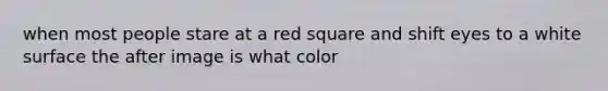 when most people stare at a red square and shift eyes to a white surface the after image is what color