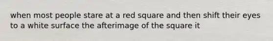 when most people stare at a red square and then shift their eyes to a white surface the afterimage of the square it