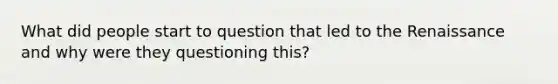 What did people start to question that led to the Renaissance and why were they questioning this?