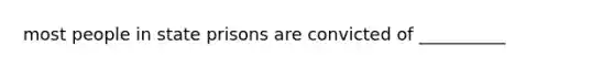 most people in state prisons are convicted of __________