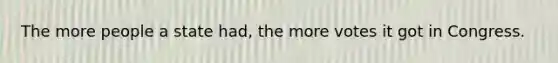 The more people a state had, the more votes it got in Congress.