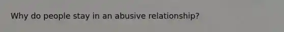 Why do people stay in an abusive relationship?