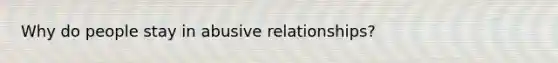 Why do people stay in abusive relationships?