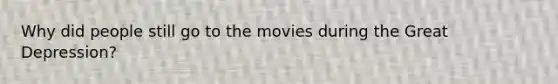 Why did people still go to the movies during the Great Depression?