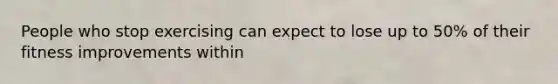 People who stop exercising can expect to lose up to 50% of their fitness improvements within