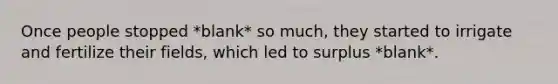 Once people stopped *blank* so much, they started to irrigate and fertilize their fields, which led to surplus *blank*.