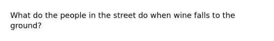 What do the people in the street do when wine falls to the ground?