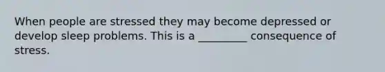 When people are stressed they may become depressed or develop sleep problems. This is a _________ consequence of stress.