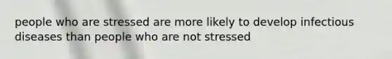 people who are stressed are more likely to develop infectious diseases than people who are not stressed