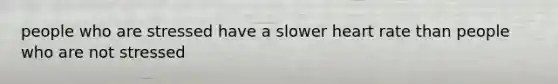 people who are stressed have a slower heart rate than people who are not stressed