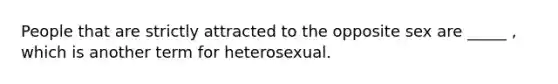 People that are strictly attracted to the opposite sex are _____ , which is another term for heterosexual.