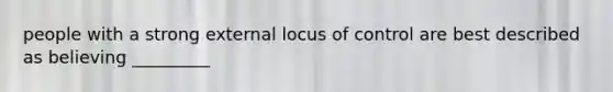 people with a strong external locus of control are best described as believing _________