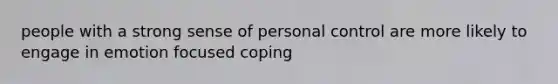 people with a strong sense of personal control are more likely to engage in emotion focused coping