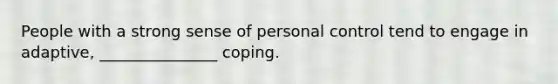 People with a strong sense of personal control tend to engage in adaptive, _______________ coping.