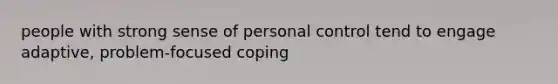 people with strong sense of personal control tend to engage adaptive, problem-focused coping