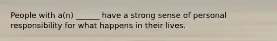 People with a(n) ______ have a strong sense of personal responsibility for what happens in their lives.