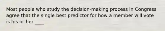 Most people who study the decision-making process in Congress agree that the single best predictor for how a member will vote is his or her ____