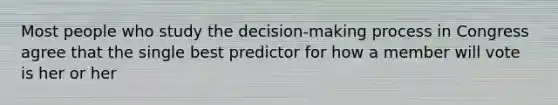 Most people who study the decision-making process in Congress agree that the single best predictor for how a member will vote is her or her