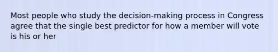 Most people who study the decision-making process in Congress agree that the single best predictor for how a member will vote is his or her