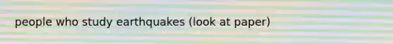 people who study earthquakes (look at paper)