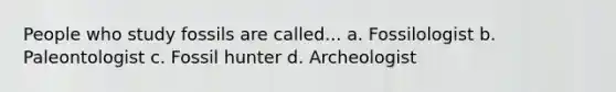 People who study fossils are called... a. Fossilologist b. Paleontologist c. Fossil hunter d. Archeologist