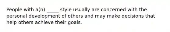 People with a(n) _____ style usually are concerned with the personal development of others and may make decisions that help others achieve their goals.