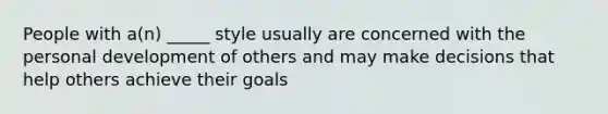 People with a(n) _____ style usually are concerned with the personal development of others and may make decisions that help others achieve their goals