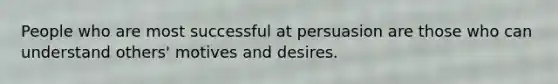 People who are most successful at persuasion are those who can understand others' motives and desires.