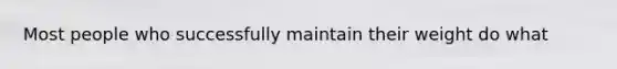 Most people who successfully maintain their weight do what