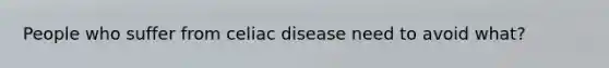 People who suffer from celiac disease need to avoid what?