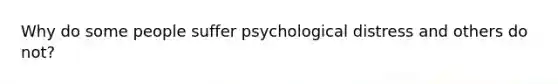 Why do some people suffer psychological distress and others do not?