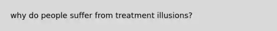 why do people suffer from treatment illusions?