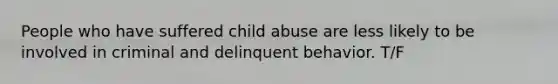 People who have suffered child abuse are less likely to be involved in criminal and delinquent behavior. T/F