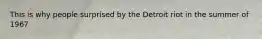 This is why people surprised by the Detroit riot in the summer of 1967