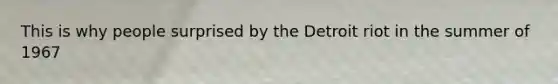 This is why people surprised by the Detroit riot in the summer of 1967