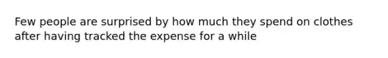 Few people are surprised by how much they spend on clothes after having tracked the expense for a while