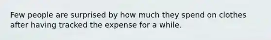 Few people are surprised by how much they spend on clothes after having tracked the expense for a while.