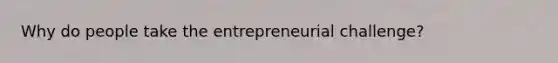 Why do people take the entrepreneurial challenge?