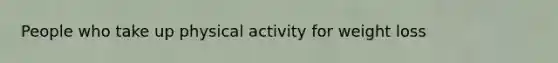 People who take up physical activity for weight loss