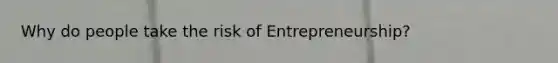 Why do people take the risk of Entrepreneurship?