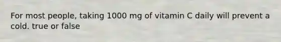 For most people, taking 1000 mg of vitamin C daily will prevent a cold. true or false