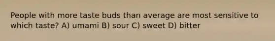 People with more taste buds than average are most sensitive to which taste? A) umami B) sour C) sweet D) bitter