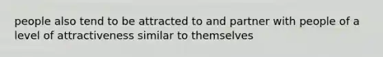 people also tend to be attracted to and partner with people of a level of attractiveness similar to themselves