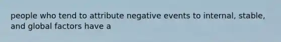 people who tend to attribute negative events to internal, stable, and global factors have a